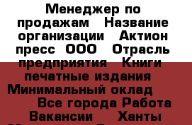 Менеджер по продажам › Название организации ­ Актион-пресс, ООО › Отрасль предприятия ­ Книги, печатные издания › Минимальный оклад ­ 27 500 - Все города Работа » Вакансии   . Ханты-Мансийский,Белоярский г.